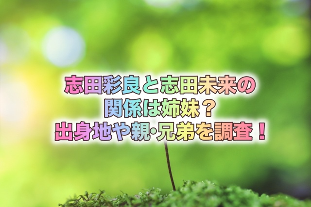 志田彩良と志田未来の関係は姉妹?